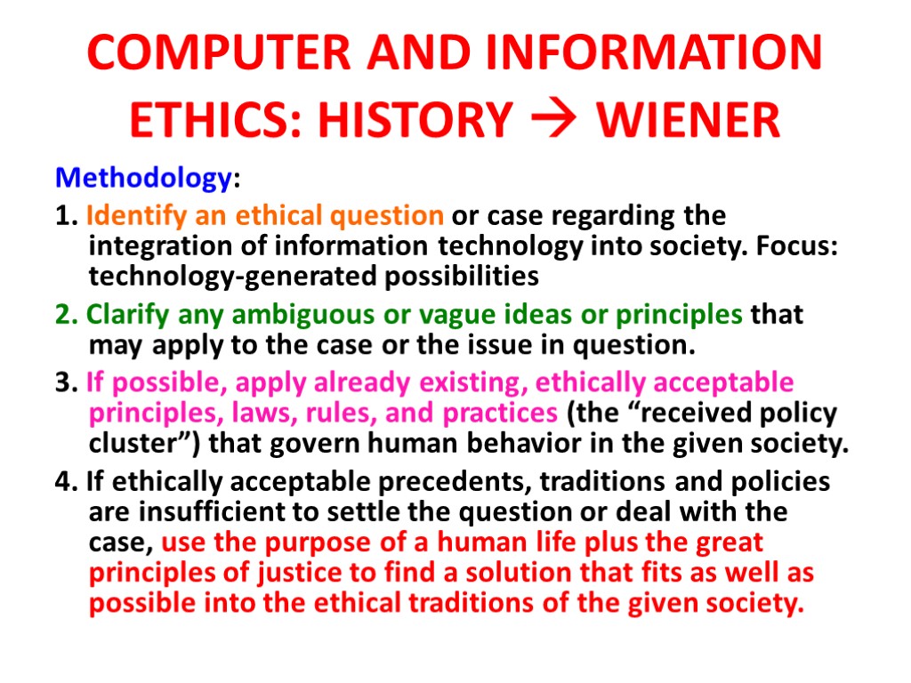 COMPUTER AND INFORMATION ETHICS: HISTORY  WIENER Methodology: 1. Identify an ethical question or